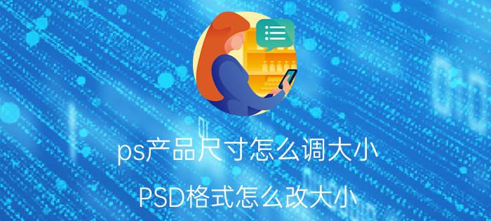 ps产品尺寸怎么调大小 PSD格式怎么改大小？